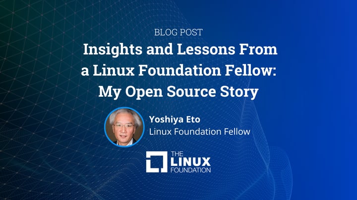 Insights and Lessons From a Linux Foundation Fellow: MyOpen Source Story, as Told by Mr. Yoshiya Eto